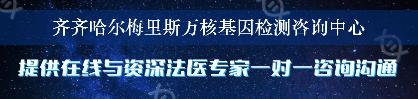 齐齐哈尔梅里斯万核基因检测咨询中心